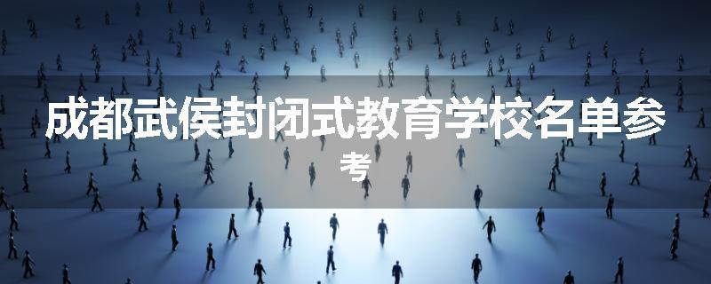 成都武侯封闭式教育学校名单参考