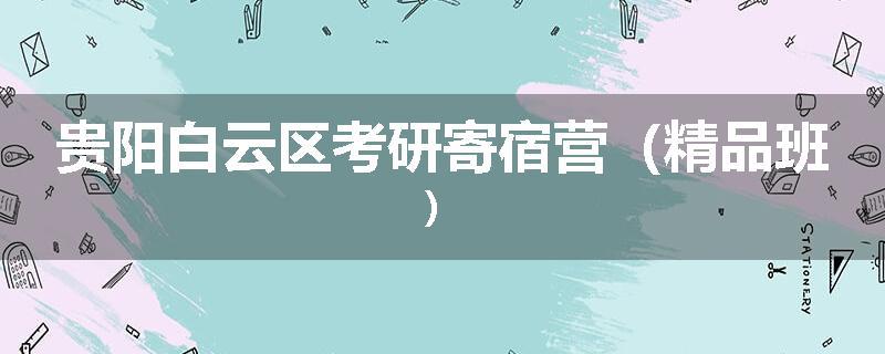 贵阳白云区考研寄宿营（精品班）