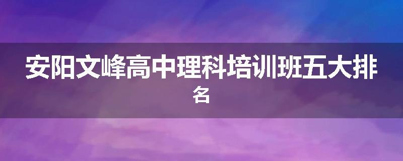安阳文峰高中理科培训班五大排名