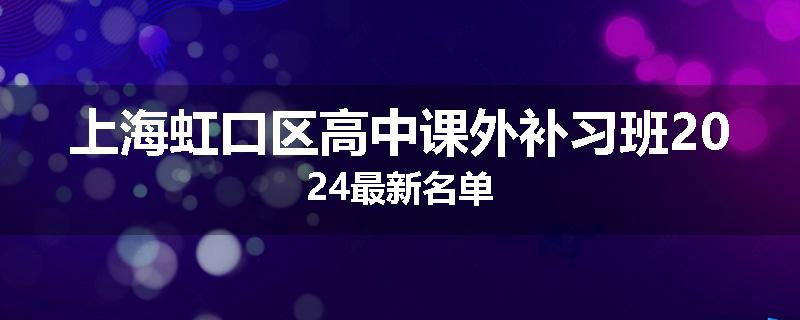 上海虹口区高中课外补习班2024最新名单