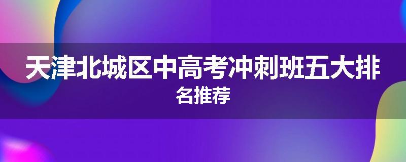 天津北城区中高考冲刺班五大排名推荐