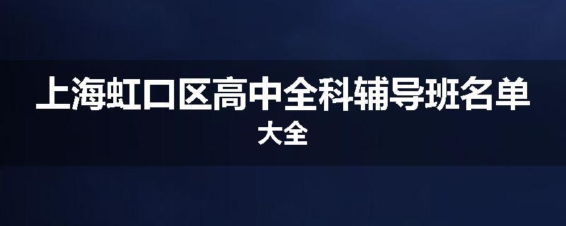 上海虹口区高中全科辅导班名单大全