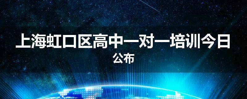 上海虹口区高中一对一培训今日公布