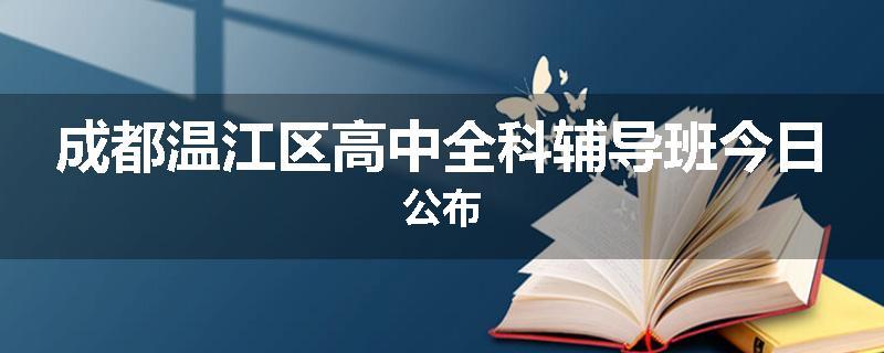 成都温江区高中全科辅导班今日公布
