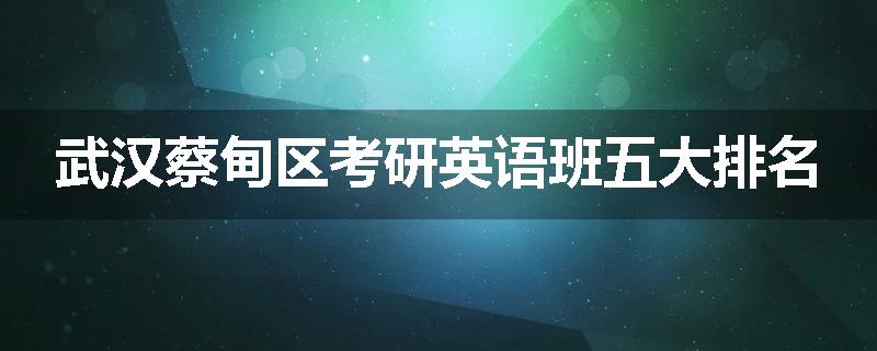 武汉蔡甸区考研英语班五大排名