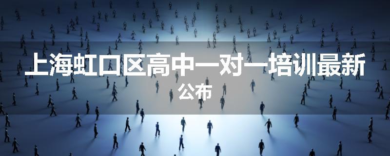 上海虹口区高中一对一培训最新公布