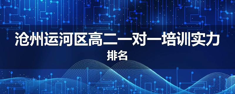 沧州运河区高二一对一培训实力排名