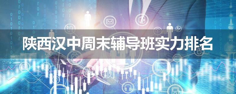 陕西汉中周末辅导班实力排名