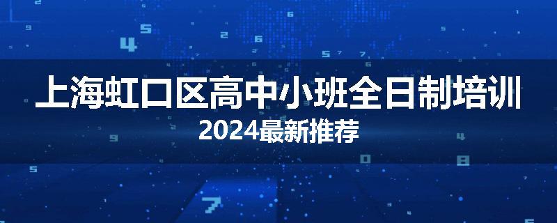 上海虹口区高中小班全日制培训2024最新推荐