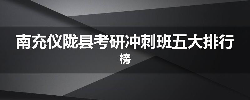 南充仪陇县考研冲刺班五大排行榜