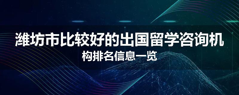 潍坊市比较好的出国留学咨询机构排名信息一览