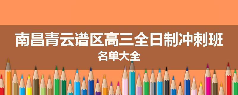 南昌青云谱区高三全日制冲刺班名单大全