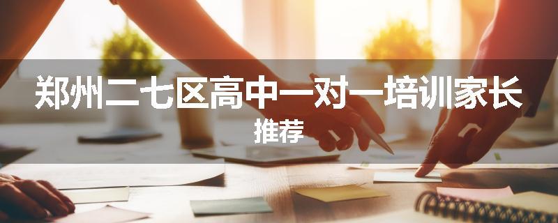 郑州二七区高中一对一培训家长推荐