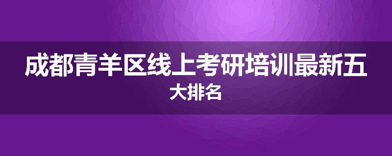 成都青羊区线上考研培训最新五大排名