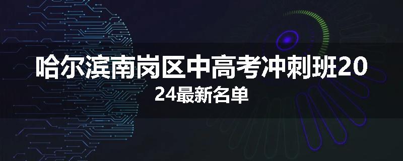 哈尔滨南岗区中高考冲刺班2024最新名单