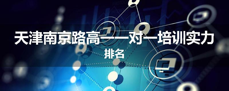 天津南京路高一一对一培训实力排名