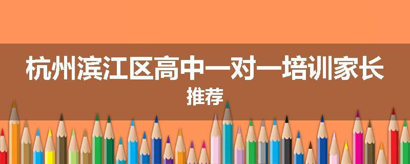 杭州滨江区高中一对一培训家长推荐