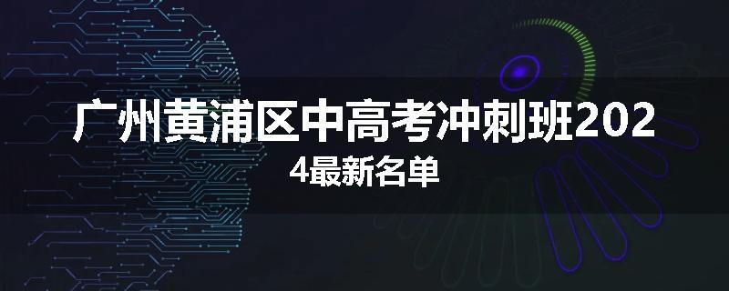 广州黄浦区中高考冲刺班2024最新名单