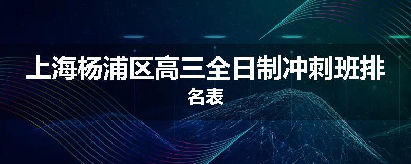 上海杨浦区高三全日制冲刺班排名表