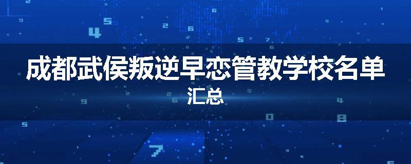 成都武侯叛逆早恋管教学校名单汇总