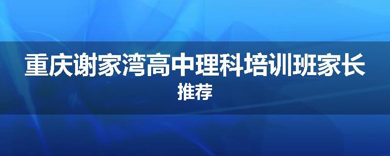 重庆谢家湾高中理科培训班家长推荐