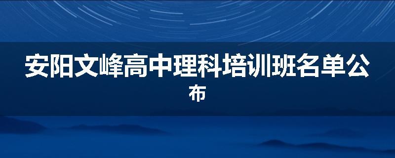 安阳文峰高中理科培训班名单公布