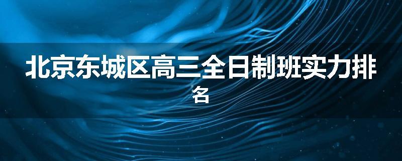 北京东城区高三全日制班实力排名