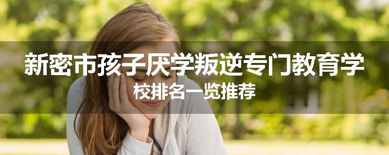 新密市孩子厌学叛逆专门教育学校排名一览推荐