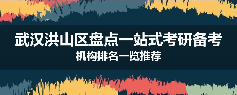 武汉洪山区盘点一站式考研备考机构排名一览推荐