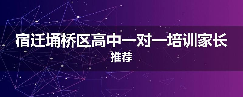 宿迁埇桥区高中一对一培训家长推荐
