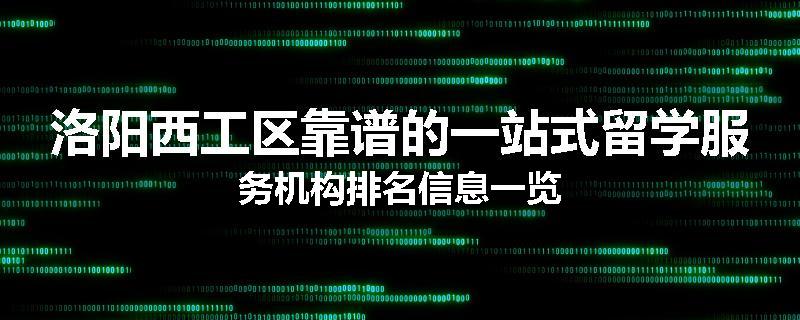 洛阳西工区靠谱的一站式留学服务机构排名信息一览