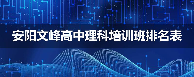 安阳文峰高中理科培训班排名表