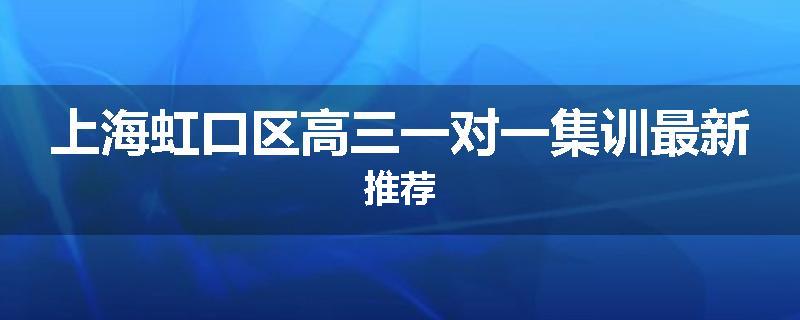 上海虹口区高三一对一集训最新推荐