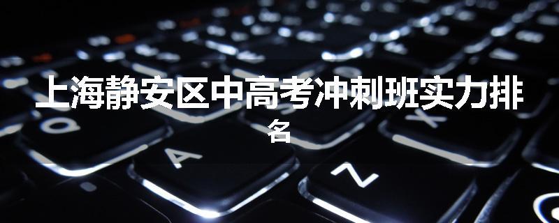 上海静安区中高考冲刺班实力排名