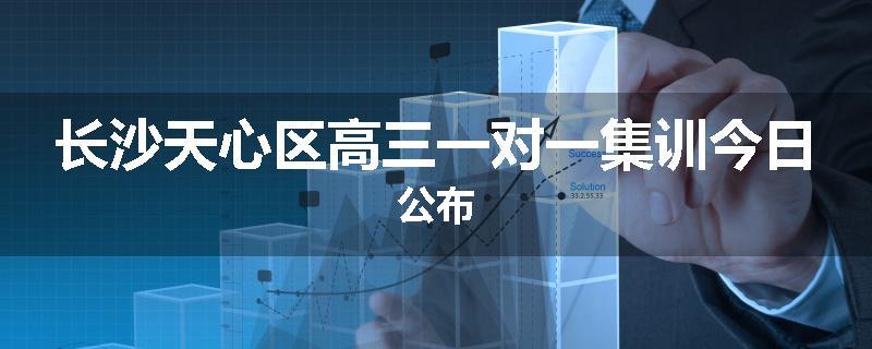 长沙天心区高三一对一集训今日公布