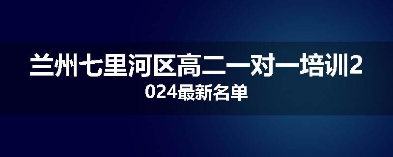 兰州七里河区高二一对一培训2024最新名单