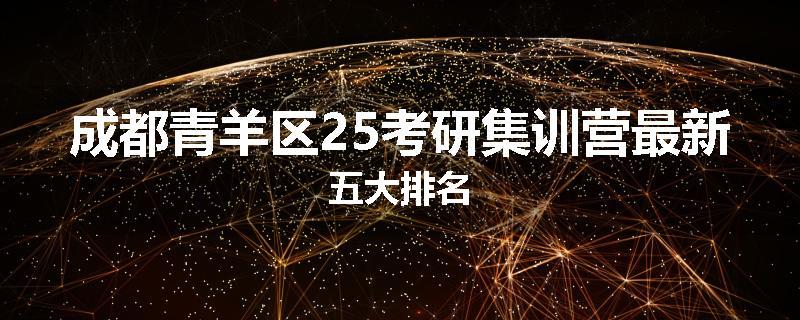 成都青羊区25考研集训营最新五大排名