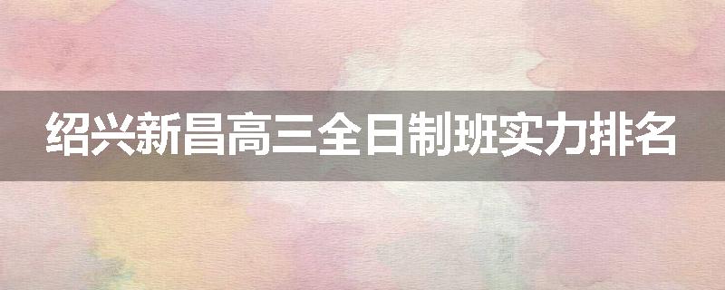 绍兴新昌高三全日制班实力排名