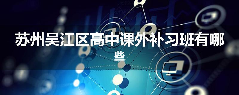 苏州吴江区高中课外补习班有哪些