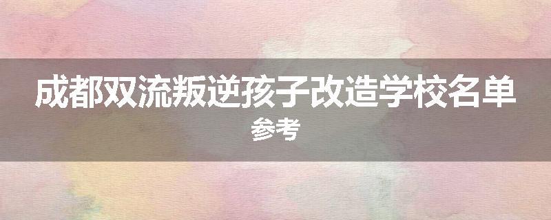 成都双流叛逆孩子改造学校名单参考