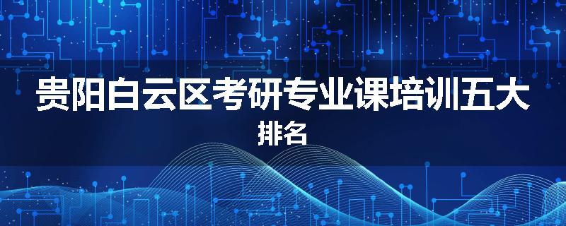 贵阳白云区考研专业课培训五大排名