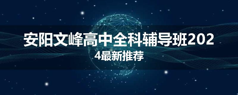 安阳文峰高中全科辅导班2024最新推荐