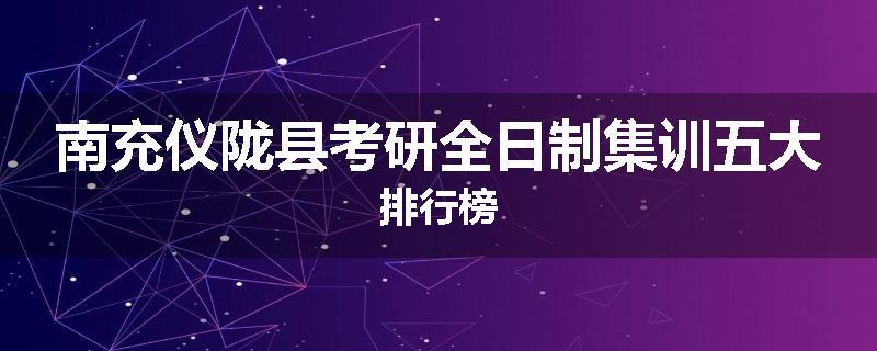 南充仪陇县考研全日制集训五大排行榜