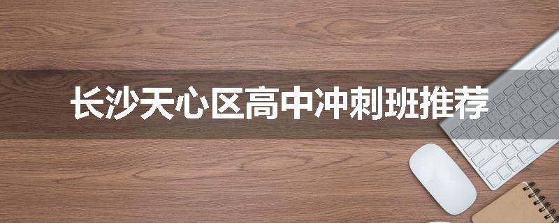 长沙天心区高中冲刺班推荐