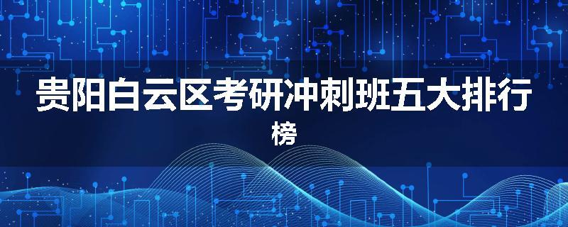 贵阳白云区考研冲刺班五大排行榜