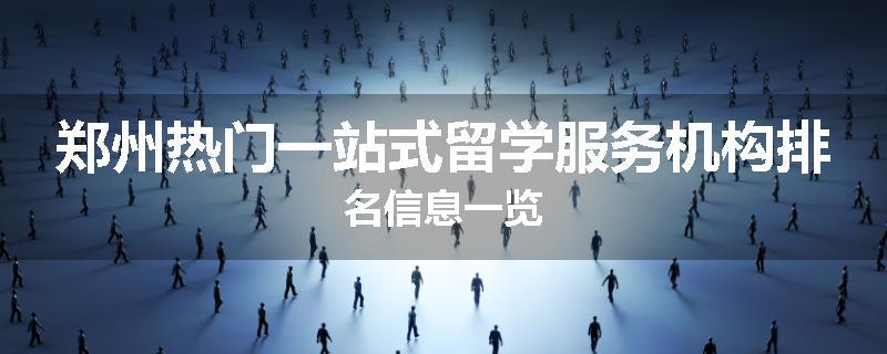 郑州热门一站式留学服务机构排名信息一览