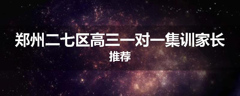 郑州二七区高三一对一集训家长推荐