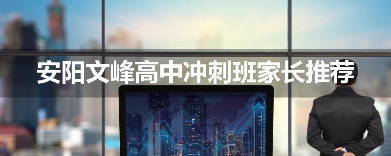 安阳文峰高中冲刺班家长推荐