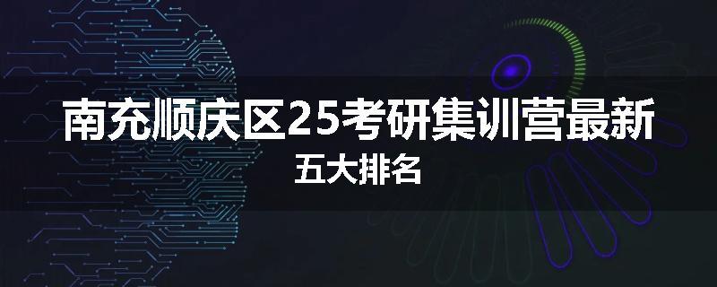 南充顺庆区25考研集训营最新五大排名