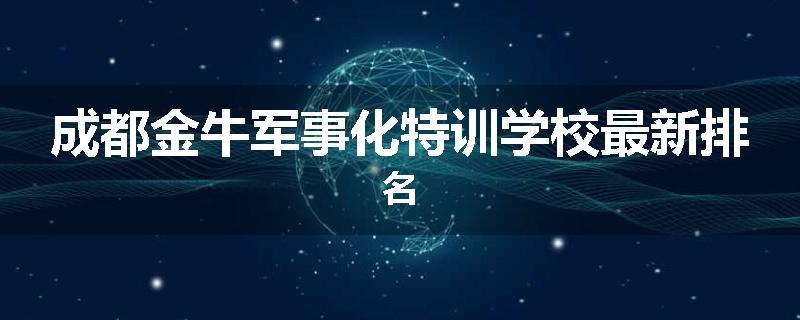 成都金牛军事化特训学校最新排名